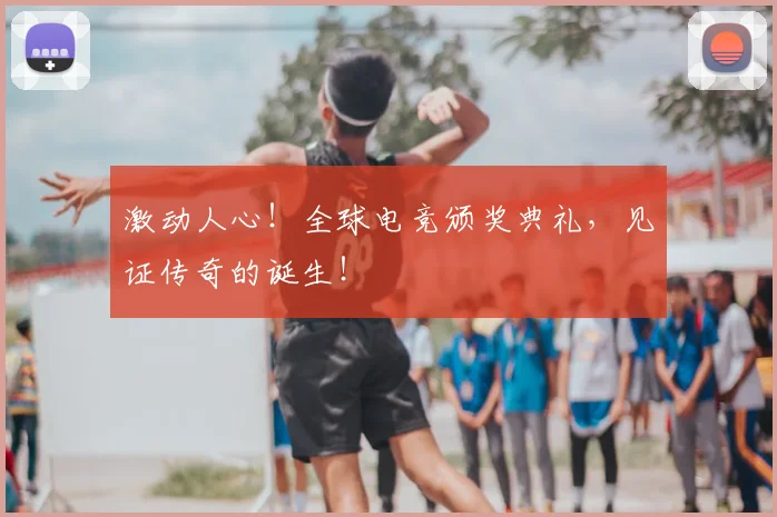 激动人心!全球电竞颁奖典礼,见证传奇的诞生!
